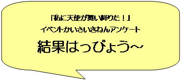 �p�ێl�p�`�����o��: �u���ɓV�g�������~�肽�I�v
�C�x���g�����������˂�A���P�[�g
���ʂ͂��҂傤�`
